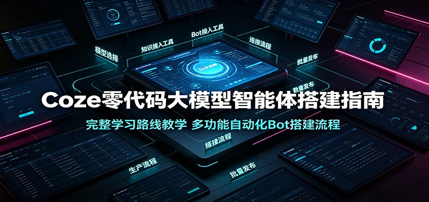 Coze零代码大模型智能体搭建指南：完整学习路线教学，多功能自动化Bot搭建流程-亿起创业网-副业兼职月入过万-自媒体、引流推广、网赚项目、短视频、技术教程等创业项目资源