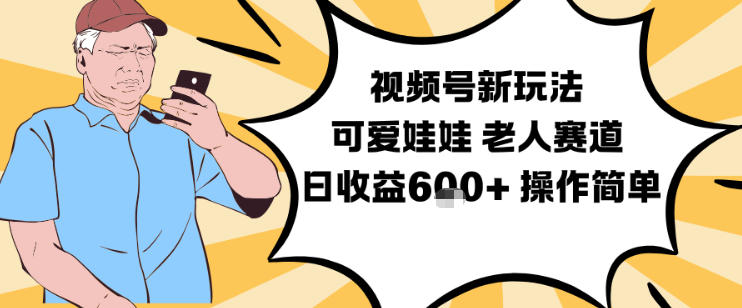 视频号新玩法，可爱娃娃视频制作教学，老人赛道，日收益6张+操作简单-亿佰盟网
