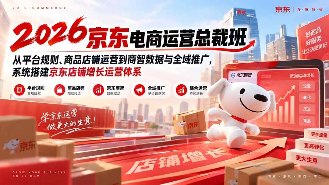 2026京东电商运营总裁班：从平台规则、商品店铺运营到商智数据与全域推广，系统搭建京东店铺增长运营体系-亿起创业网-副业兼职月入过万-自媒体、引流推广、网赚项目、短视频、技术教程等创业项目资源