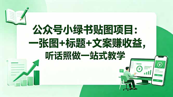 公众号小绿书贴图项目：一张图+标题+文案赚收益，听话照做一站式教学-亿起创业网-副业兼职月入过万-自媒体、引流推广、网赚项目、短视频、技术教程等创业项目资源