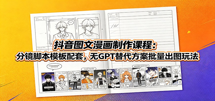 抖音图文漫画制作课程：分镜脚本模板配套，无GPT替代方案批量出图玩法-亿起创业网-副业兼职月入过万-自媒体、引流推广、网赚项目、短视频、技术教程等创业项目资源