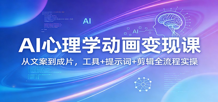 AI心理学动画变现课：从文案到成片，工具+提示词+剪辑全流程实操-亿佰盟网