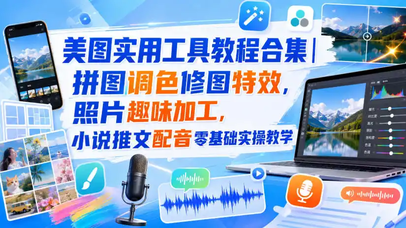 美图实用工具教程合集｜拼图调色修图特效，照片趣味加工，小说推文配音零基础实操教学-亿起创业网-副业兼职月入过万-自媒体、引流推广、网赚项目、短视频、技术教程等创业项目资源