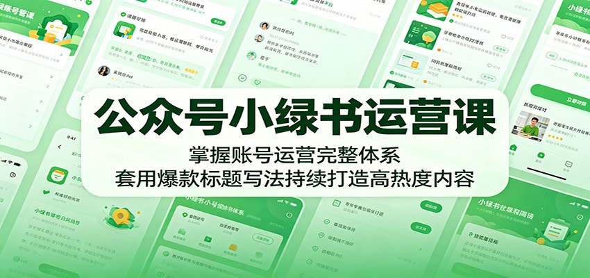 公众号小绿书运营课：掌握账号运营完整体系，套用爆款标题写法持续打造高热度内容-亿起创业网-副业兼职月入过万-自媒体、引流推广、网赚项目、短视频、技术教程等创业项目资源