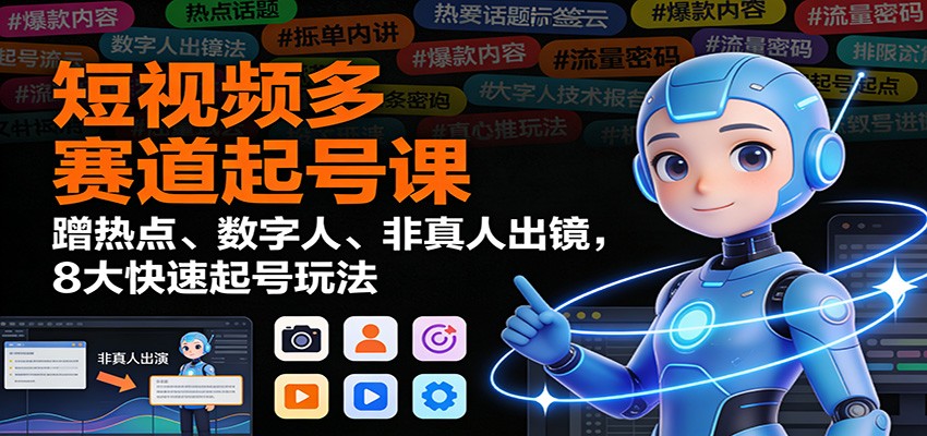 短视频多赛道起号课：蹭热点、数字人、非真人出镜，8大快速起号玩法-亿佰盟网