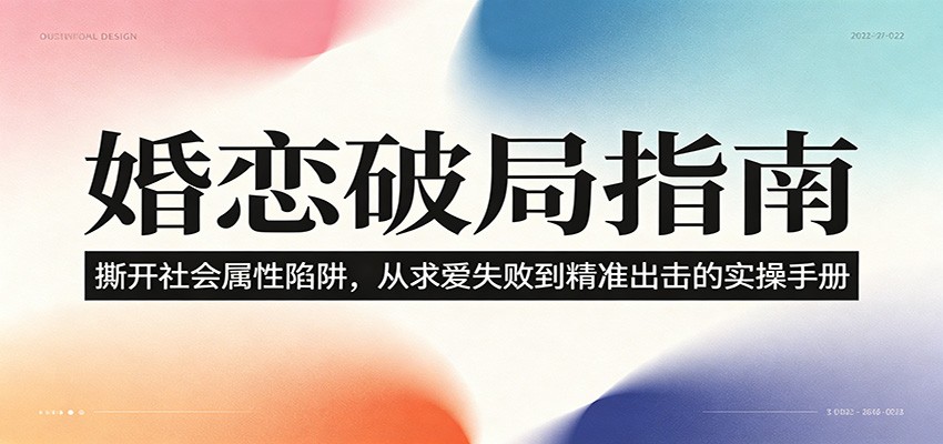 婚恋破局指南:撕开”社会属性” 、求爱头败上 到”精准出击”的实操手册-亿起创业网-副业兼职月入过万-自媒体、引流推广、网赚项目、短视频、技术教程等创业项目资源