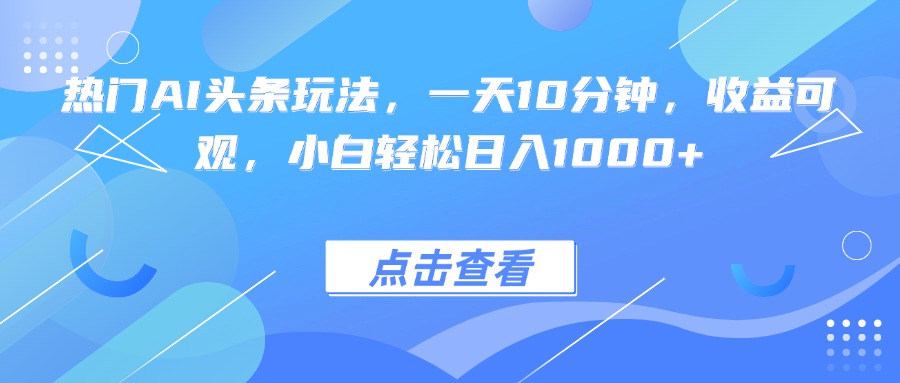 热门AI头条玩法，一天10分钟，收益可观，小白轻松日入1000+-亿佰盟网