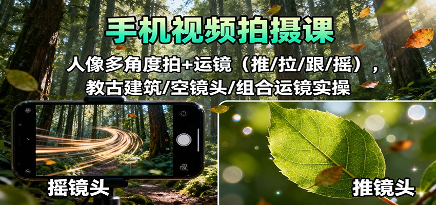 手机视频拍摄课：人像多角度拍+运镜(推/拉/跟/摇)，古建筑/空镜头/组合运镜实操-亿佰盟网