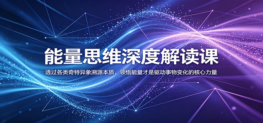 能量思维深度解读课：透过各类奇特异象溯源本质，领悟能量才是驱动事物变化的核心力量-亿起创业网-副业兼职月入过万-自媒体、引流推广、网赚项目、短视频、技术教程等创业项目资源