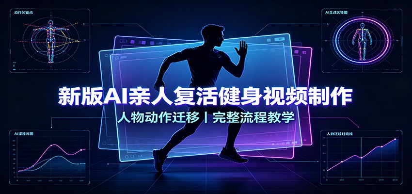 新版AI亲人复活健身视频制作，人物动作迁移，完整流程教学-亿起创业网-副业兼职月入过万-自媒体、引流推广、网赚项目、短视频、技术教程等创业项目资源