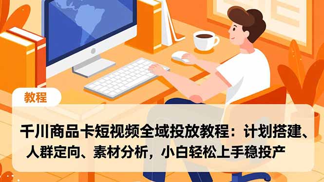 千川商品卡短视频全域投放教程：计划搭建、人群定向、素材分析，小白轻松上手稳投产-亿佰盟网