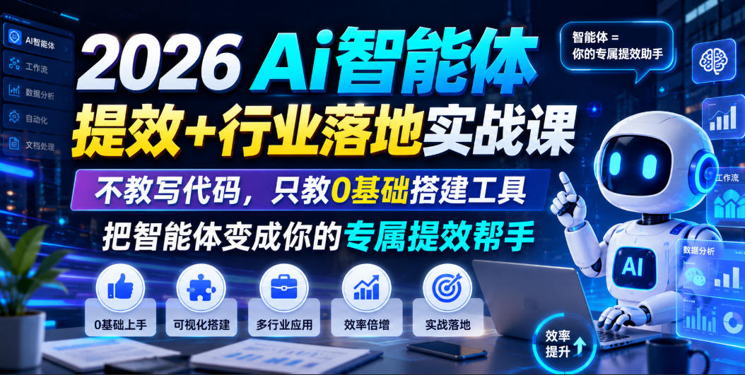 2026Ai智能体提效+行业落地实战课，不教写代码，只教0基础搭建工具把智能体变成你的专属提效帮手-亿起创业网-副业兼职月入过万-自媒体、引流推广、网赚项目、短视频、技术教程等创业项目资源