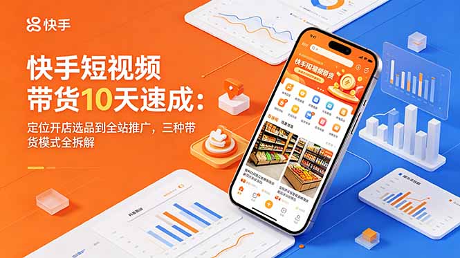 快手短视频带货10天速成：定位开店选品到全站推广，三种带货模式全拆解-亿起创业网-副业兼职月入过万-自媒体、引流推广、网赚项目、短视频、技术教程等创业项目资源