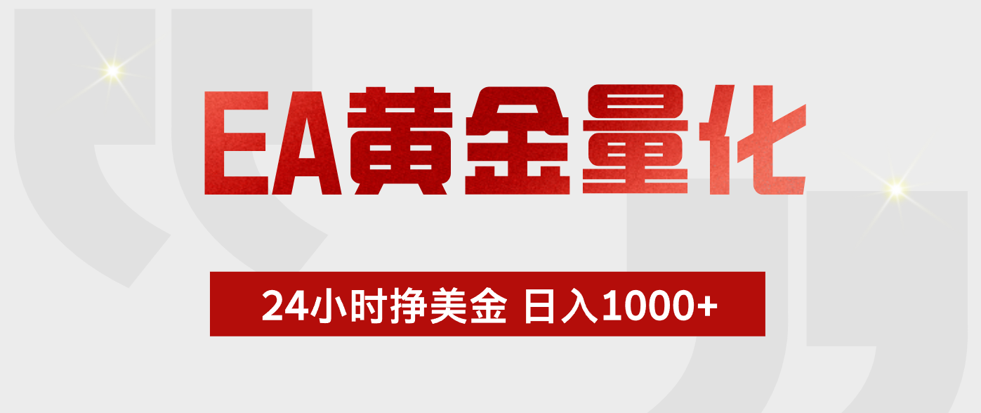 EA黄金量化，绿色稳定，24小时不停干，小白轻松操作，日入1000+-亿起创业网-副业兼职月入过万-自媒体、引流推广、网赚项目、短视频、技术教程等创业项目资源