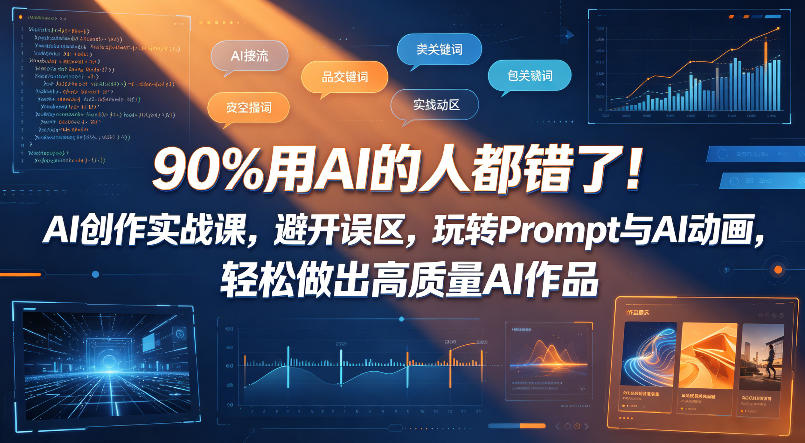 90%用AI的人都错了！AI创作实战课，避开误区，玩转Prompt与AI动画，轻松做出高质量AI作品-亿起创业网-副业兼职月入过万-自媒体、引流推广、网赚项目、短视频、技术教程等创业项目资源