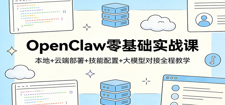OpenClaw零基础实战课：本地+云端部署+技能配置+大模型对接全程教学-亿佰盟网