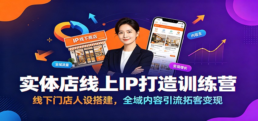 实体店线上IP打造训练营：线下门店人设搭建，全域内容引流拓客变现-亿起创业网-副业兼职月入过万-自媒体、引流推广、网赚项目、短视频、技术教程等创业项目资源