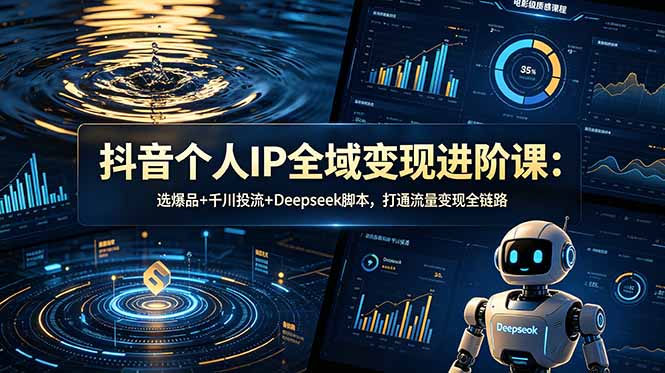 抖音个人IP全域变现进阶课-更新26年6月：选爆品+千川投流+Deepseek脚本，打通流量变现全链路-亿起创业网-副业兼职月入过万-自媒体、引流推广、网赚项目、短视频、技术教程等创业项目资源