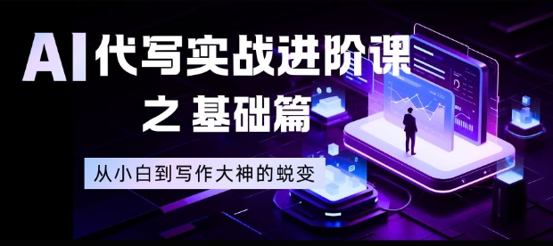 AI代写实战进阶课之基础篇，从小白到写作大神的蜕变【揭秘】-亿佰盟网