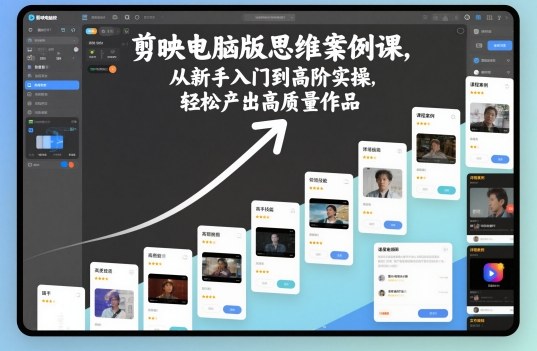 剪映电脑版思维案例课，从新手入门到高阶实操，轻松产出高质量作品-亿佰盟网