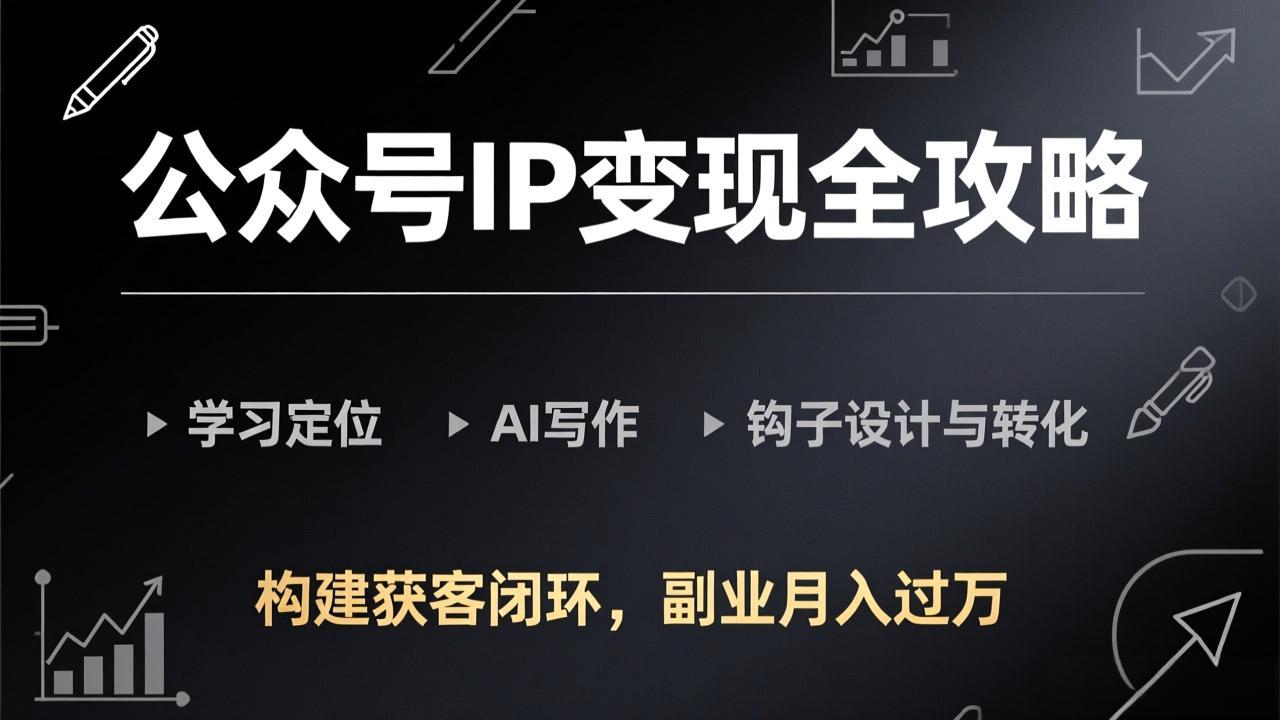 公众号IP变现全攻略-更新，学习定位、AI写作、钩子设计与转化，构建获客闭环，副业月入过万-亿佰盟网