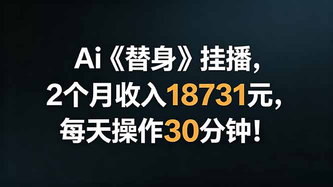 Ai替身挂播，2个月收入18731元，每天操作30分钟！-亿起创业网-副业兼职月入过万-自媒体、引流推广、网赚项目、短视频、技术教程等创业项目资源