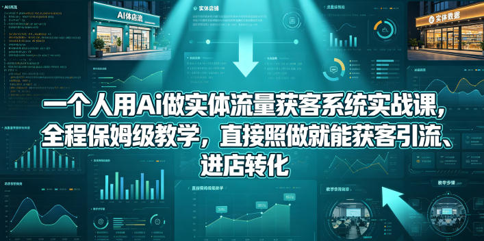 一个人用Ai做实体流量获客系统实战课，全程保姆级教学，直接照做就能获客引流、进店转化-亿起创业网-副业兼职月入过万-自媒体、引流推广、网赚项目、短视频、技术教程等创业项目资源