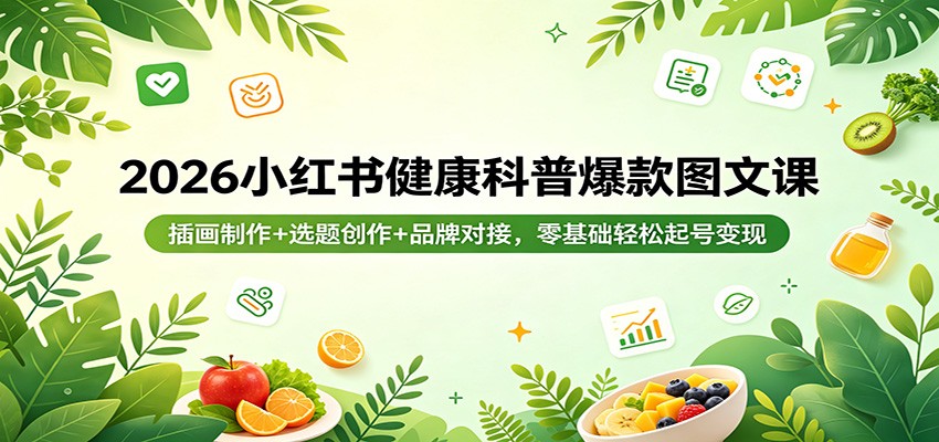 2026小红书健康科普爆款图文课：插画制作+选题创作+品牌对接，零基础轻松起号变现-亿起创业网-副业兼职月入过万-自媒体、引流推广、网赚项目、短视频、技术教程等创业项目资源