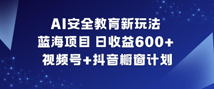 AI安全教育新玩法，蓝海项目，日收益6张+，视频号+抖音橱窗计划-亿佰盟网