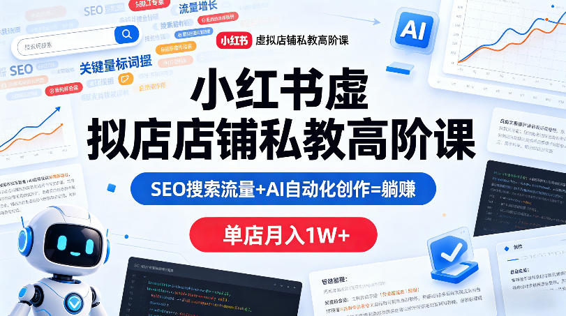 小红书虚拟店铺私教高阶课，SEO搜索流量+AI自动化创作=躺賺，单店月入1W+-亿起创业网-副业兼职月入过万-自媒体、引流推广、网赚项目、短视频、技术教程等创业项目资源