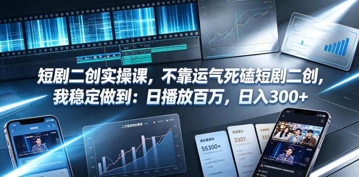 短剧二创实操课，不靠运气死磕短剧二创，我稳定做到：日播放百万，日入300+-亿起创业网-副业兼职月入过万-自媒体、引流推广、网赚项目、短视频、技术教程等创业项目资源