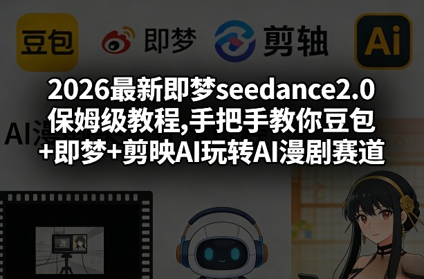 2026最新即梦seedance2.0保姆级教程,手把手教你豆包+即梦+剪映AI玩转AI漫剧赛道-亿佰盟网