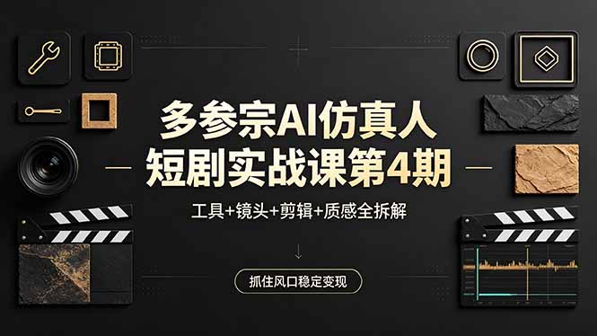 多参宗AI仿真人短剧实战课第4期，工具+镜头+剪辑+质感全拆解，抓住风口稳定变现-亿起创业网-副业兼职月入过万-自媒体、引流推广、网赚项目、短视频、技术教程等创业项目资源