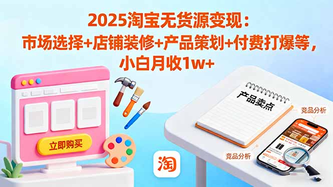 2025淘宝无货源变现：市场选择+店铺装修+产品策划+付费打爆等 小白月收1w+-亿佰盟网
