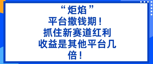 “炬焰”：平台撒钱期！抓住新赛道红利，5分钟二创内容，收益是其他平台几倍！-亿佰盟网