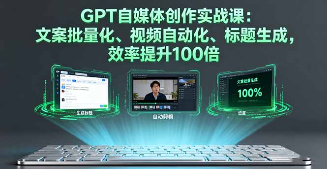 GPT自媒体创作实战课：文案批量化、视频自动化、标题生成，效率提升100倍-亿佰盟网
