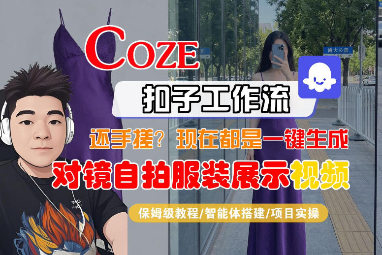 Coze智能体工作流一键生成“对镜自拍服装展示“短视频，全流程保姆级教学-亿起创业网-副业兼职月入过万