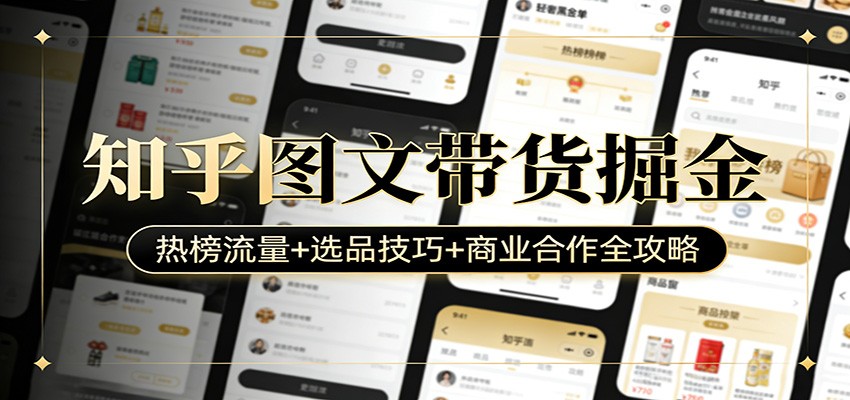 知乎图文带货掘金：热榜流量+选品技巧+商业合作全攻略-亿佰盟网