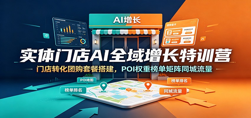 实体门店AI全域增长特训营：门店转化团购套餐搭建，POI权重榜单矩阵同城流量-亿起创业网-副业兼职月入过万-自媒体、引流推广、网赚项目、短视频、技术教程等创业项目资源