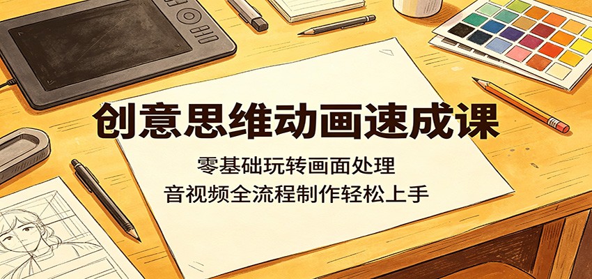 创意思维动画速成课：零基础玩转画面处理，音视频全流程制作轻松上手-亿起创业网-副业兼职月入过万-自媒体、引流推广、网赚项目、短视频、技术教程等创业项目资源