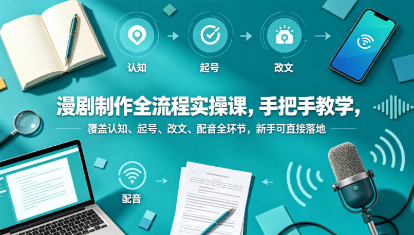 漫剧制作全流程实操课，手把手教学，覆盖认知、起号、改文、配音全环节，新手可直接落地-亿起创业网-副业兼职月入过万-自媒体、引流推广、网赚项目、短视频、技术教程等创业项目资源