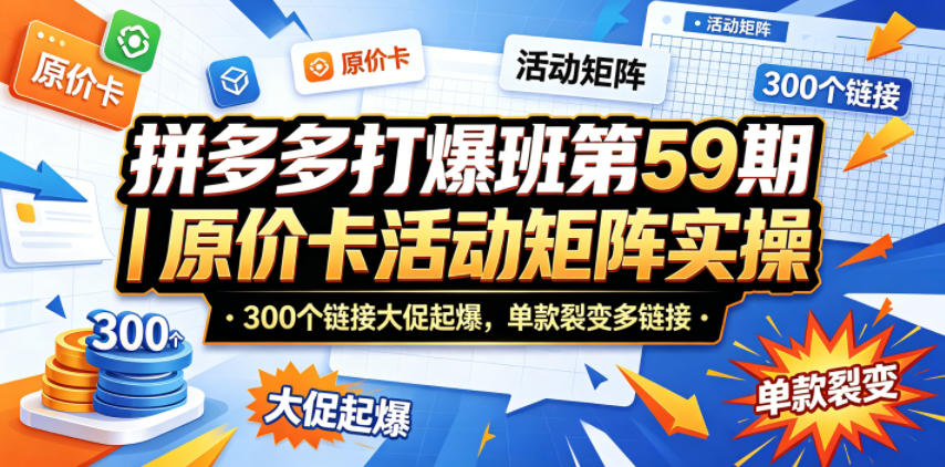 拼多多打爆班第59期｜原价卡活动矩阵实操，300个链接大促起爆，单款裂变多链接-亿起创业网-副业兼职月入过万-自媒体、引流推广、网赚项目、短视频、技术教程等创业项目资源