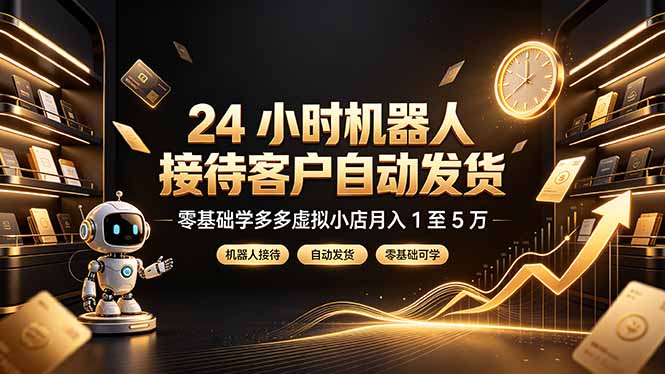 24 小时机器人接待客户自动发货，零基础学多多虚拟小店月入 1 至 5 万-亿起创业网-副业兼职月入过万-自媒体、引流推广、网赚项目、短视频、技术教程等创业项目资源