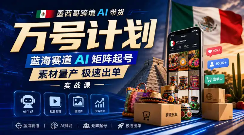 墨西哥跨境AI带货万号计划，蓝海赛道AI矩阵起号，素材量产极速出单实战课-亿起创业网-副业兼职月入过万-自媒体、引流推广、网赚项目、短视频、技术教程等创业项目资源