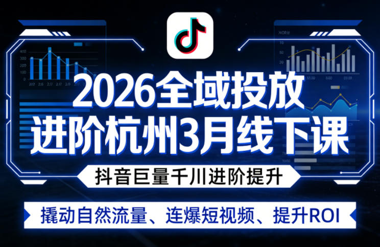 2026全域投放进阶杭州3月线下课，抖音巨量千川进阶提升，撬动自然流量、连爆短视频、提升ROI-亿佰盟网