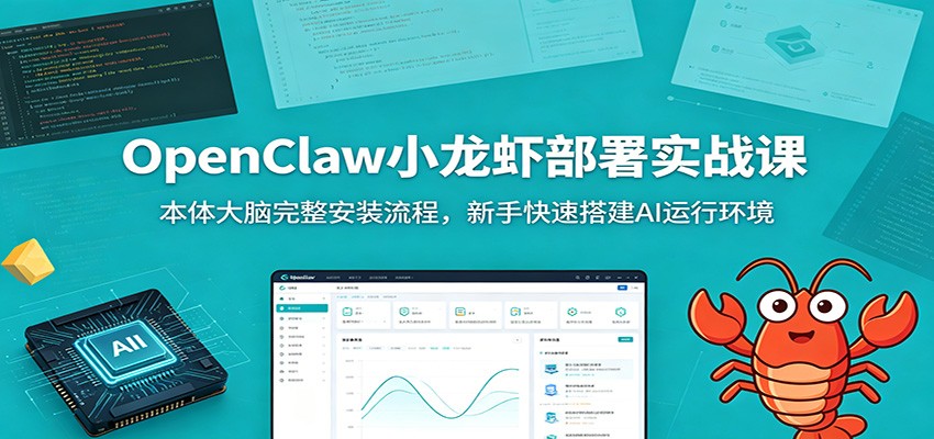 OpenClaw小龙虾部署实战课：本体大脑完整安装流程，新手快速搭建AI运行环境-亿起创业网-副业兼职月入过万-自媒体、引流推广、网赚项目、短视频、技术教程等创业项目资源