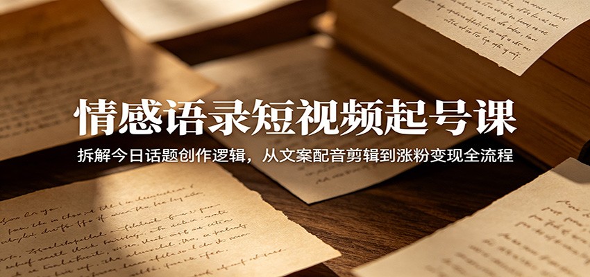 情感语录短视频起号课：拆解今日话题创作逻辑，从文案配音剪辑到涨粉变现全流程-亿起创业网-副业兼职月入过万-自媒体、引流推广、网赚项目、短视频、技术教程等创业项目资源