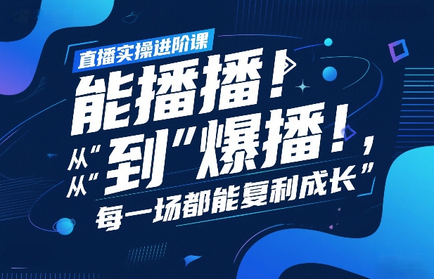 直播实操进阶课，直播经验复盘：从“能播”到“爆播”，每一场都能复利成长-亿佰盟网