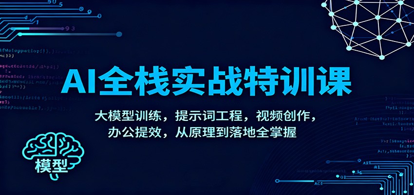 AI全栈实战特训课：大模型训练，提示词工程，视频创作，办公提效，从原理到落地全掌握-亿佰盟网