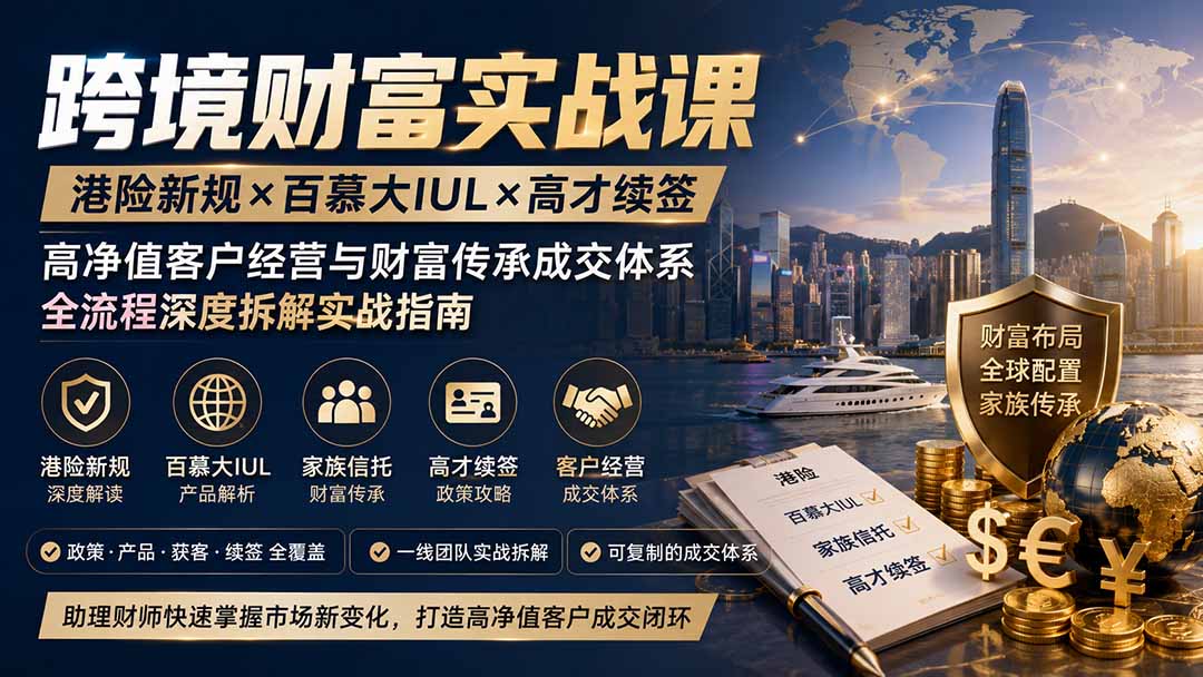 跨境财富实战课｜港险新规×百慕大IUL×高才续签｜高净值客户经营与财富传承成交体系全流程深度拆解实战指南-亿起创业网-副业兼职月入过万-自媒体、引流推广、网赚项目、短视频、技术教程等创业项目资源